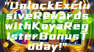 "Unlock Exclusive Rewards with Kaya Register Bonus Today!"