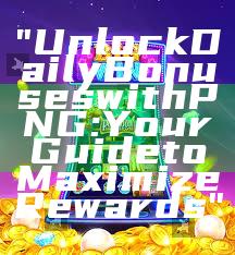 "Unlock Daily Bonuses with PNG: Your Guide to Maximize Rewards"