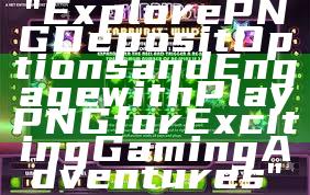 "Explore PNG Deposit Options and Engage with Play PNG for Exciting Gaming Adventures"