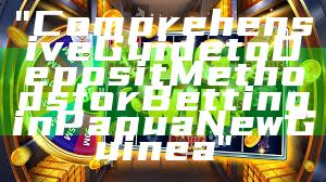 "Comprehensive Guide to Deposit Methods for Betting in Papua New Guinea"