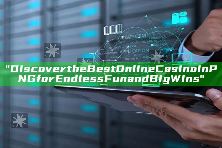 "Discover the Best Online Casino in PNG for Endless Fun and Big Wins"