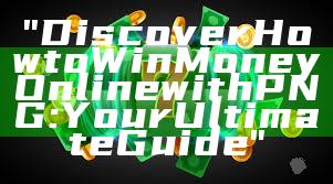 "Discover How to Win Money Online with PNG: Your Ultimate Guide"