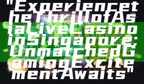 "Experience the Thrill of Asia Live Casino in Singapore: Unmatched Gaming Excitement Awaits"
