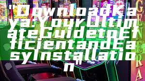 "Download Kaya: Your Ultimate Guide to Efficient and Easy Installation"