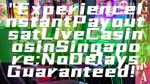 "Experience Instant Payouts at Live Casinos in Singapore: No Delays Guaranteed!"