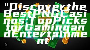 "Discover the Best PNG Casinos: Top Picks for Gaming and Entertainment"