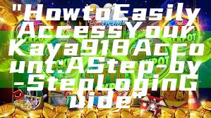 "How to Easily Access Your Kaya918 Account: A Step-by-Step Login Guide"