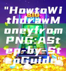 "How to Withdraw Money from PNG: A Step-by-Step Guide"