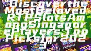 "Discover the Most Beloved RTP Slots Among Singapore Players: Top Picks for 2023"