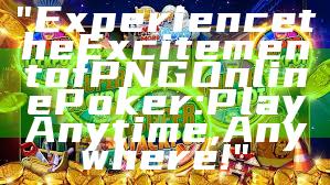 "Experience the Excitement of PNG Online Poker: Play Anytime, Anywhere!"