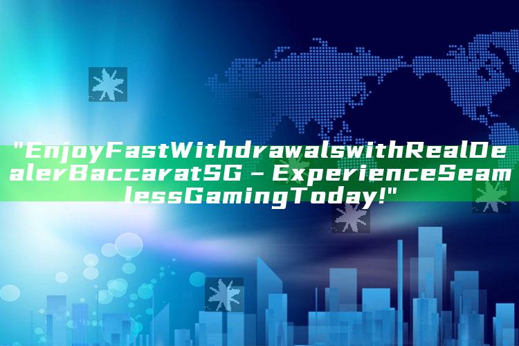 "Enjoy Fast Withdrawals with Real Dealer Baccarat SG – Experience Seamless Gaming Today!"